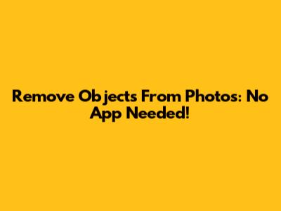 Remove Objects From Photos: No App Needed!