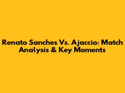 Renato Sanches Vs. Ajaccio: Match Analysis & Key Moments