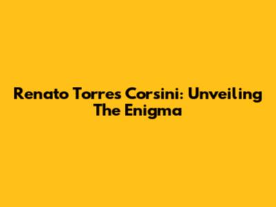 Renato Torres Corsini: Unveiling The Enigma