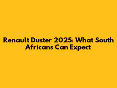 Renault Duster 2025: What South Africans Can Expect