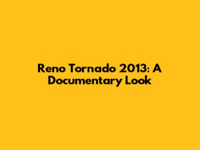 Reno Tornado 2013: A Documentary Look