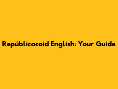 Repúblicacoid English: Your Guide
