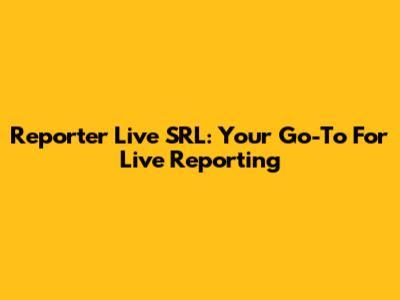 Reporter Live SRL: Your Go-To For Live Reporting