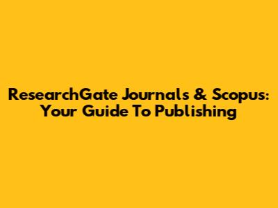 ResearchGate Journals & Scopus: Your Guide To Publishing