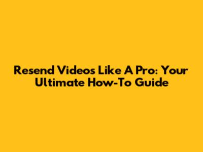 Resend Videos Like A Pro: Your Ultimate How-To Guide