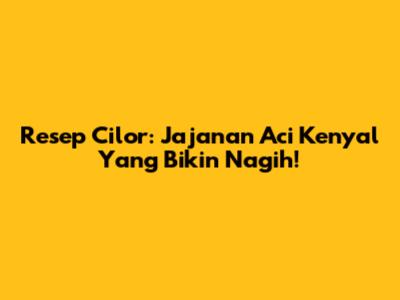 Resep Cilor: Jajanan Aci Kenyal Yang Bikin Nagih!
