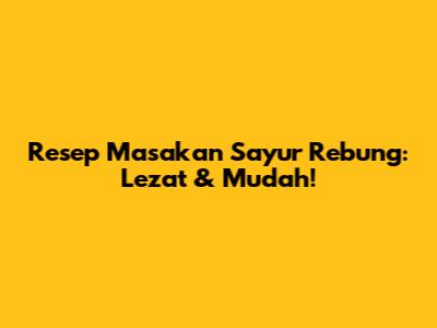 Resep Masakan Sayur Rebung: Lezat & Mudah!