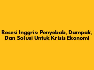 Resesi Inggris: Penyebab, Dampak, Dan Solusi Untuk Krisis Ekonomi