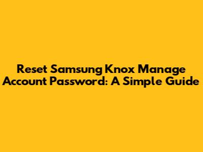 Reset Samsung Knox Manage Account Password: A Simple Guide