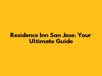 Residence Inn San Jose: Your Ultimate Guide