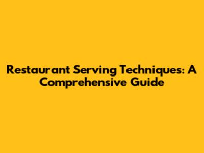 Restaurant Serving Techniques: A Comprehensive Guide