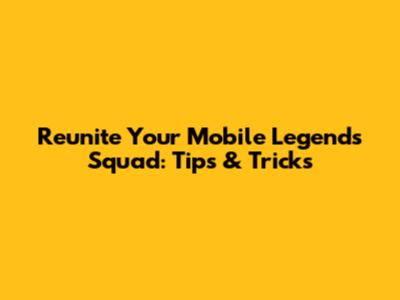 Reunite Your Mobile Legends Squad: Tips & Tricks