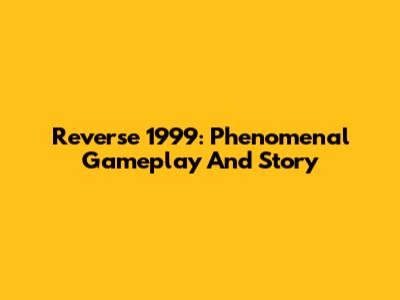Reverse 1999: Phenomenal Gameplay And Story
