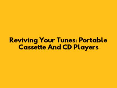 Reviving Your Tunes: Portable Cassette And CD Players