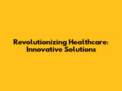 Revolutionizing Healthcare: Innovative Solutions