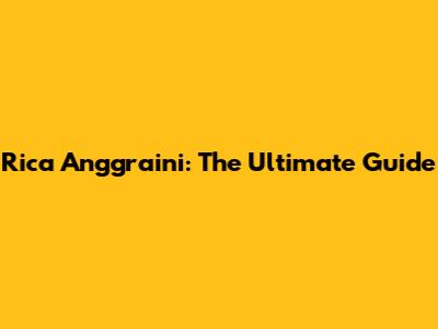 Rica Anggraini: The Ultimate Guide
