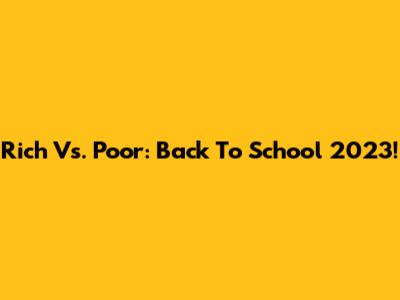 Rich Vs. Poor: Back To School 2023!