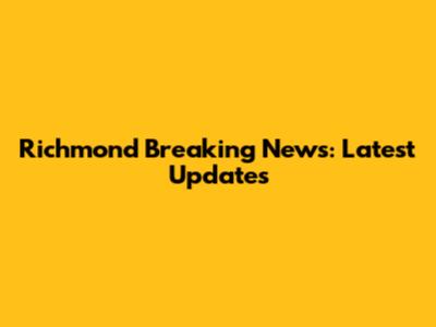 Richmond Breaking News: Latest Updates