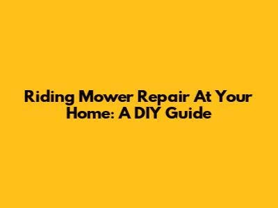 Riding Mower Repair At Your Home: A DIY Guide