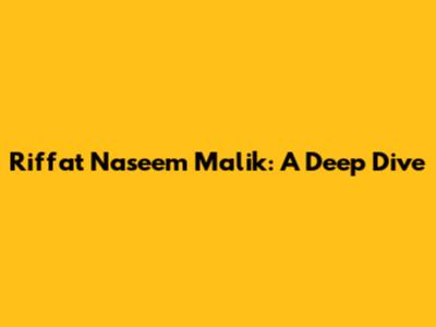 Riffat Naseem Malik: A Deep Dive