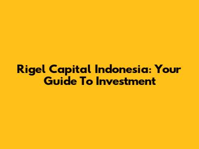 Rigel Capital Indonesia: Your Guide To Investment