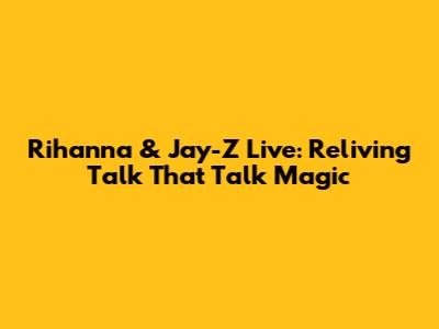 Rihanna & Jay-Z Live: Reliving 'Talk That Talk' Magic