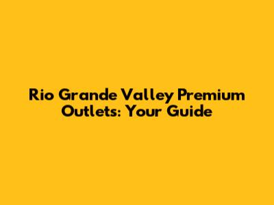 Rio Grande Valley Premium Outlets: Your Guide