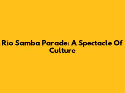 Rio Samba Parade: A Spectacle Of Culture