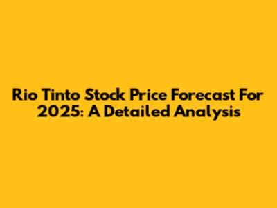 Rio Tinto Stock Price Forecast For 2025: A Detailed Analysis