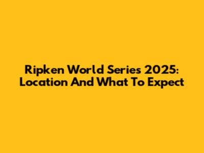 Ripken World Series 2025: Location And What To Expect