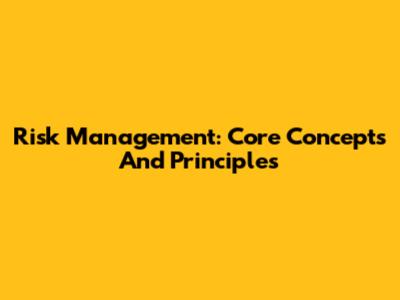 Risk Management: Core Concepts And Principles