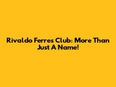 Rivaldo Ferre's Club: More Than Just A Name!