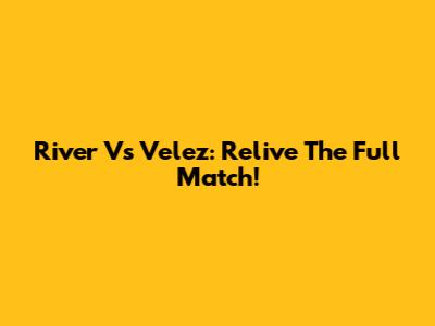 River Vs Velez: Relive The Full Match!