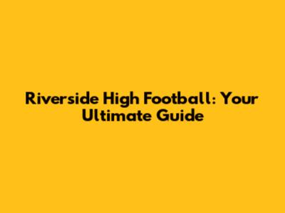 Riverside High Football: Your Ultimate Guide