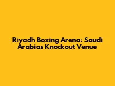 Riyadh Boxing Arena: Saudi Arabia's Knockout Venue