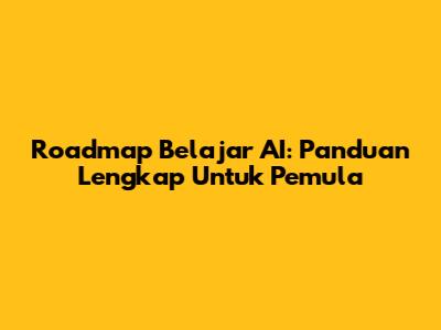 Roadmap Belajar AI: Panduan Lengkap Untuk Pemula