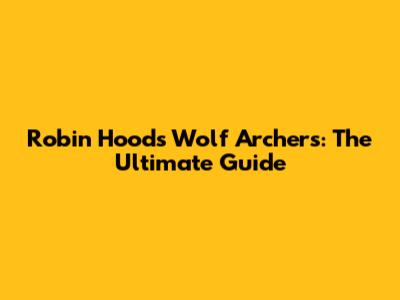 Robin Hood's Wolf Archers: The Ultimate Guide
