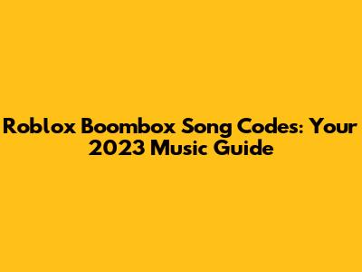 Roblox Boombox Song Codes: Your 2023 Music Guide