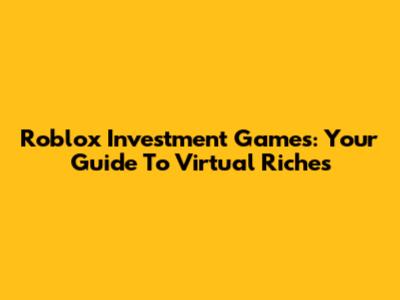 Roblox Investment Games: Your Guide To Virtual Riches