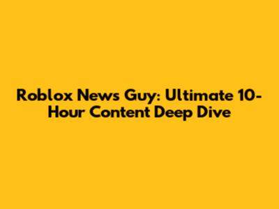 Roblox News Guy: Ultimate 10-Hour Content Deep Dive