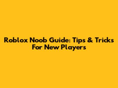 Roblox Noob Guide: Tips & Tricks For New Players