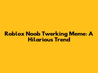 Roblox Noob Twerking Meme: A Hilarious Trend