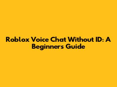 Roblox Voice Chat Without ID: A Beginner's Guide
