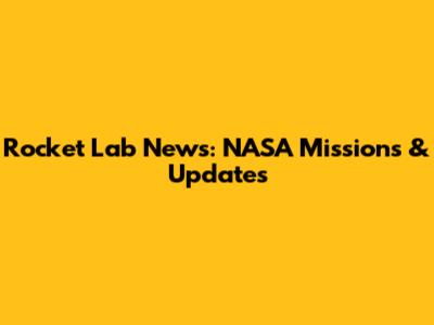Rocket Lab News: NASA Missions & Updates