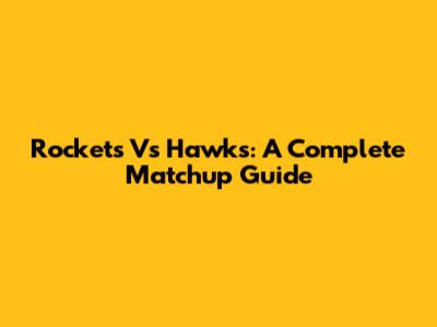 Rockets Vs Hawks: A Complete Matchup Guide