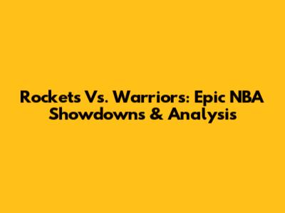 Rockets Vs. Warriors: Epic NBA Showdowns & Analysis