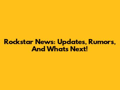 Rockstar News: Updates, Rumors, And What's Next!