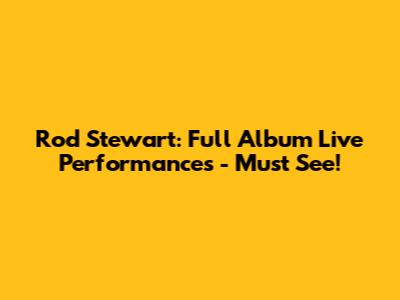 Rod Stewart: Full Album Live Performances - Must See!