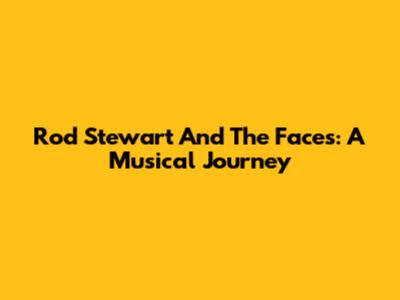 Rod Stewart And The Faces: A Musical Journey