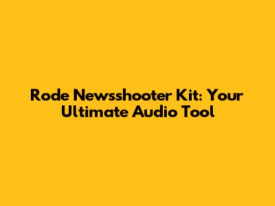 Rode Newsshooter Kit: Your Ultimate Audio Tool
